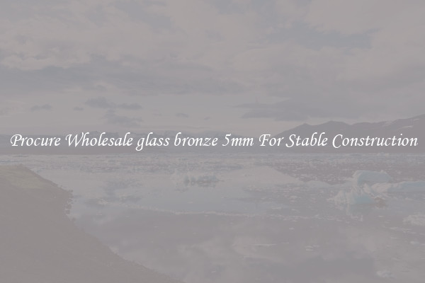 Procure Wholesale glass bronze 5mm For Stable Construction