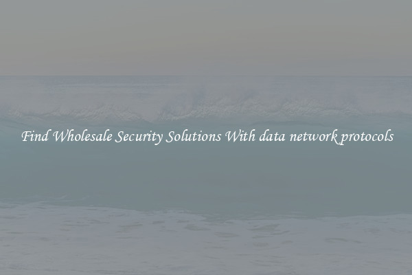 Find Wholesale Security Solutions With data network protocols