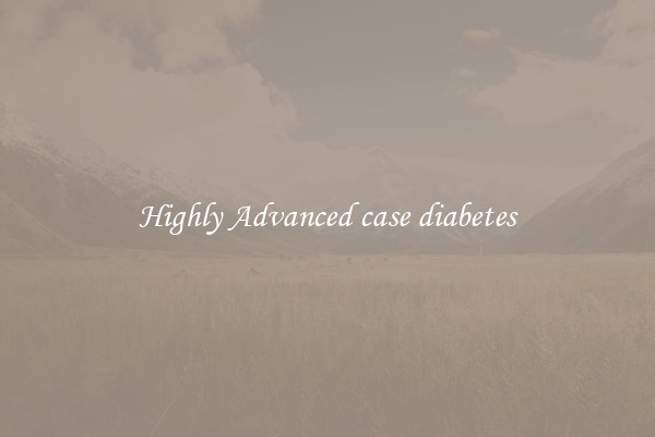 Highly Advanced case diabetes