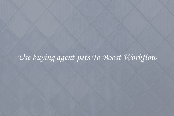 Use buying agent pets To Boost Workflow