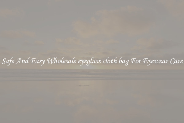 Safe And Easy Wholesale eyeglass cloth bag For Eyewear Care