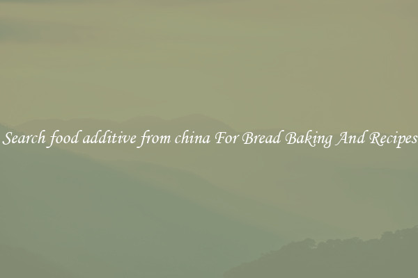 Search food additive from china For Bread Baking And Recipes