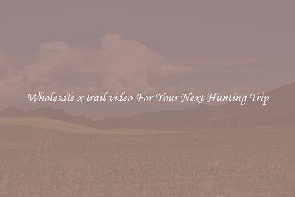 Wholesale x trail video For Your Next Hunting Trip