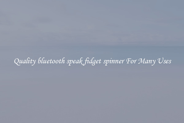 Quality bluetooth speak fidget spinner For Many Uses