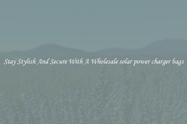 Stay Stylish And Secure With A Wholesale solar power charger bags