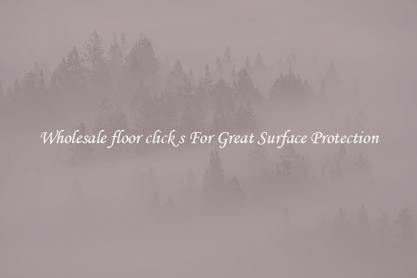 Wholesale floor click s For Great Surface Protection
