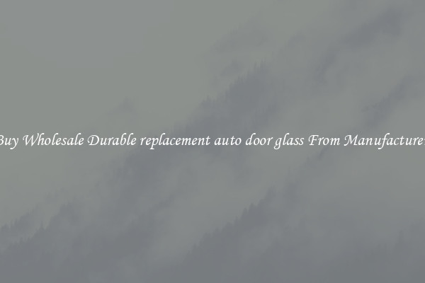 Buy Wholesale Durable replacement auto door glass From Manufacturers