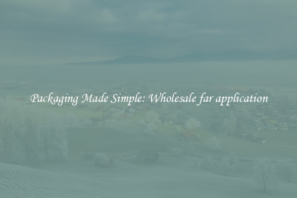 Packaging Made Simple: Wholesale far application