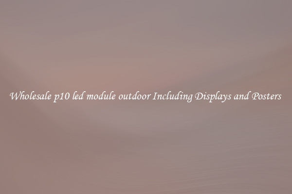 Wholesale p10 led module outdoor Including Displays and Posters 