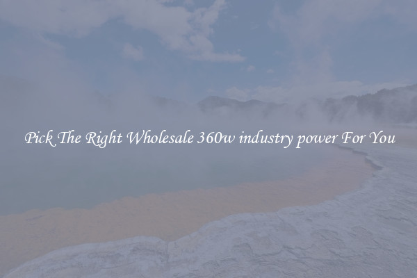 Pick The Right Wholesale 360w industry power For You