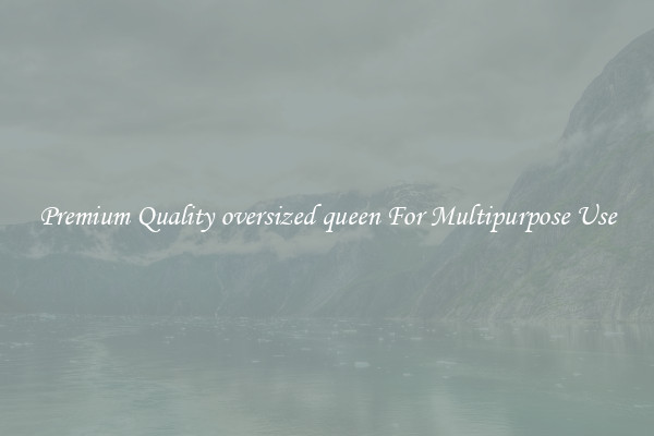Premium Quality oversized queen For Multipurpose Use
