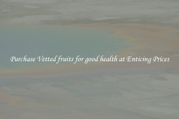 Purchase Vetted fruits for good health at Enticing Prices