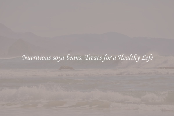 Nutritious soya beans. Treats for a Healthy Life