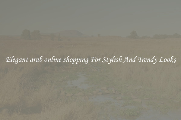 Elegant arab online shopping For Stylish And Trendy Looks