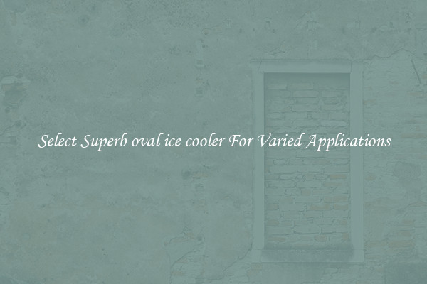 Select Superb oval ice cooler For Varied Applications