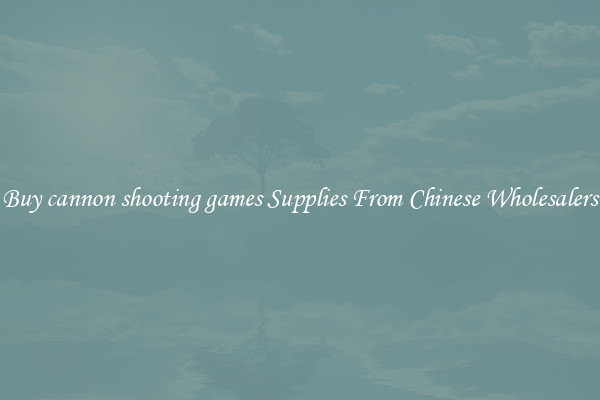 Buy cannon shooting games Supplies From Chinese Wholesalers