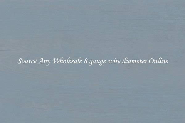 Source Any Wholesale 8 gauge wire diameter Online