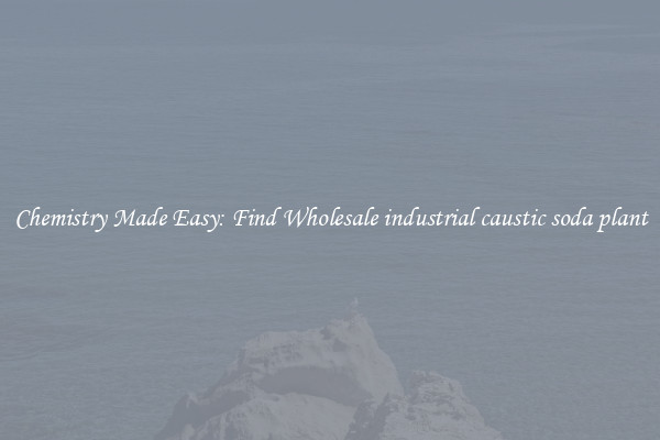 Chemistry Made Easy: Find Wholesale industrial caustic soda plant