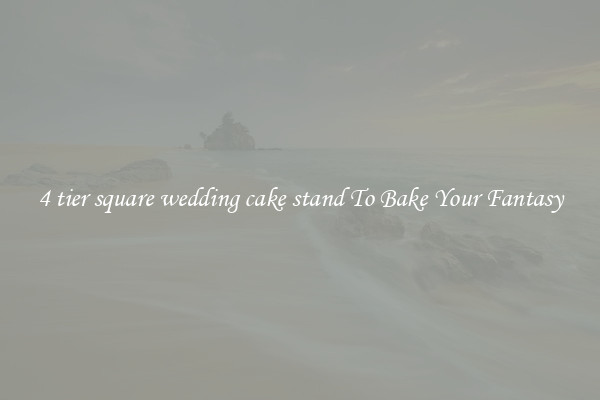 4 tier square wedding cake stand To Bake Your Fantasy