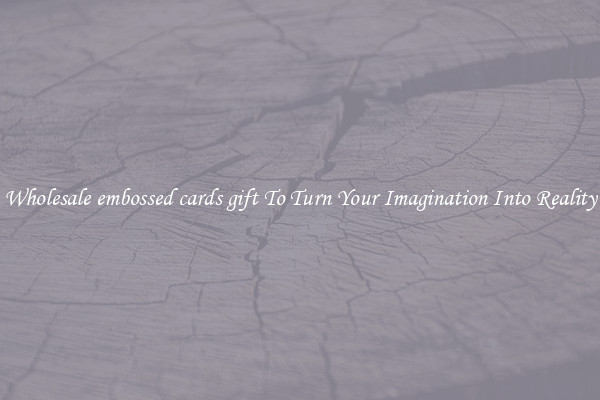 Wholesale embossed cards gift To Turn Your Imagination Into Reality