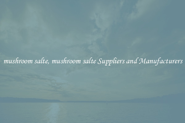 mushroom salte, mushroom salte Suppliers and Manufacturers