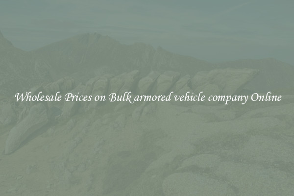 Wholesale Prices on Bulk armored vehicle company Online
