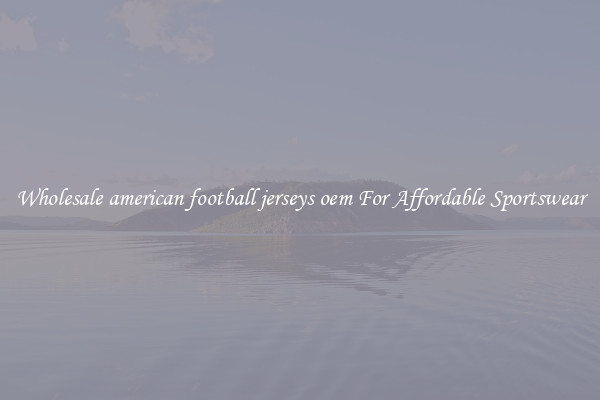 Wholesale american football jerseys oem For Affordable Sportswear