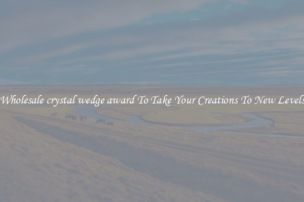 Wholesale crystal wedge award To Take Your Creations To New Levels