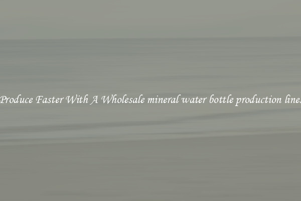 Produce Faster With A Wholesale mineral water bottle production lines