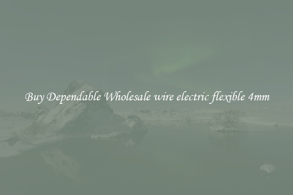 Buy Dependable Wholesale wire electric flexible 4mm
