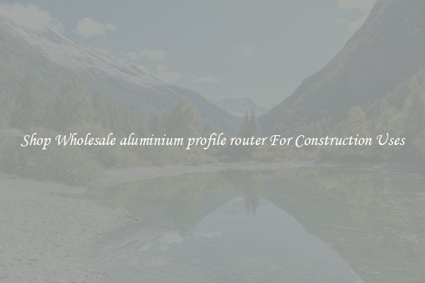 Shop Wholesale aluminium profile router For Construction Uses