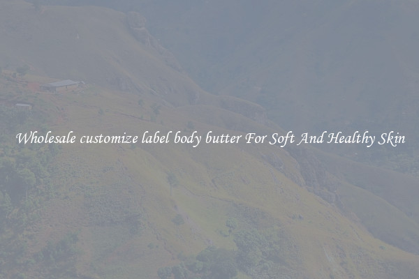 Wholesale customize label body butter For Soft And Healthy Skin