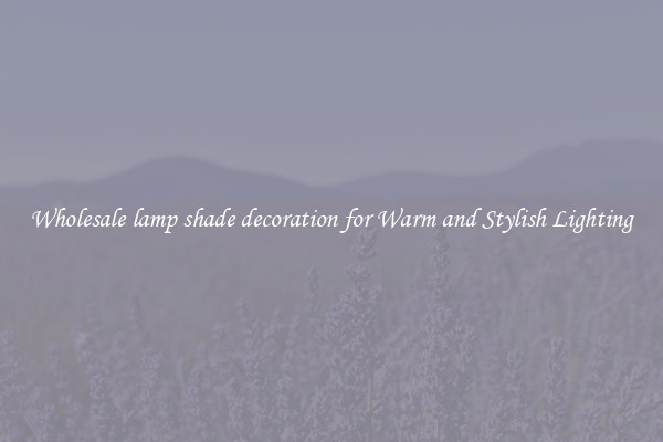 Wholesale lamp shade decoration for Warm and Stylish Lighting