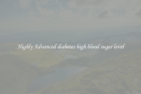 Highly Advanced diabetes high blood sugar level
