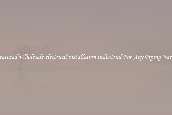Featured Wholesale electrical installation industrial For Any Piping Needs