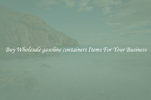 Buy Wholesale gasoline containers Items For Your Business
