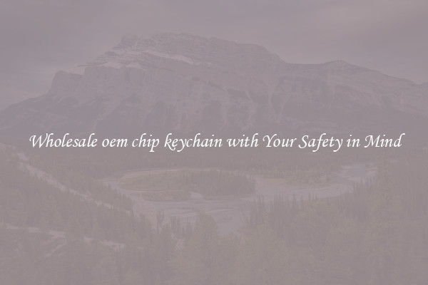 Wholesale oem chip keychain with Your Safety in Mind