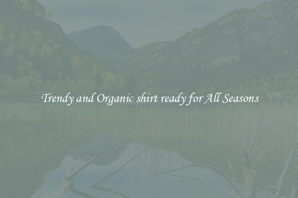 Trendy and Organic shirt ready for All Seasons
