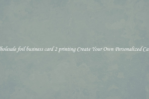 Wholesale foil business card 2 printing Create Your Own Personalized Cards