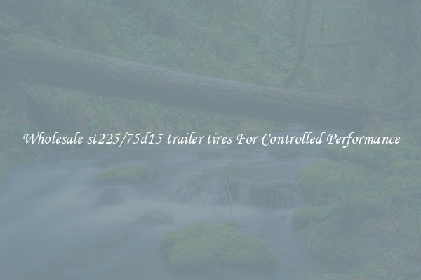 Wholesale st225/75d15 trailer tires For Controlled Performance
