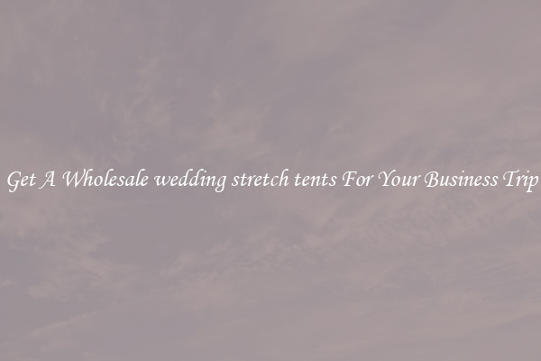 Get A Wholesale wedding stretch tents For Your Business Trip