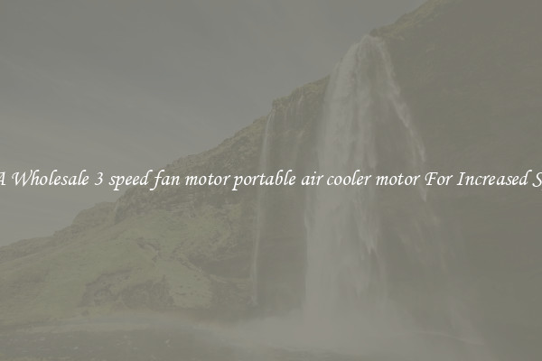 Get A Wholesale 3 speed fan motor portable air cooler motor For Increased Speeds