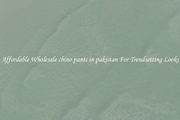 Affordable Wholesale chino pants in pakistan For Trendsetting Looks