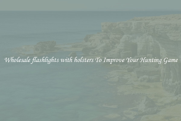 Wholesale flashlights with holsters To Improve Your Hunting Game
