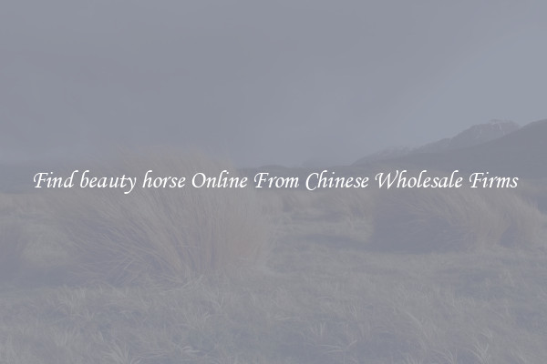 Find beauty horse Online From Chinese Wholesale Firms