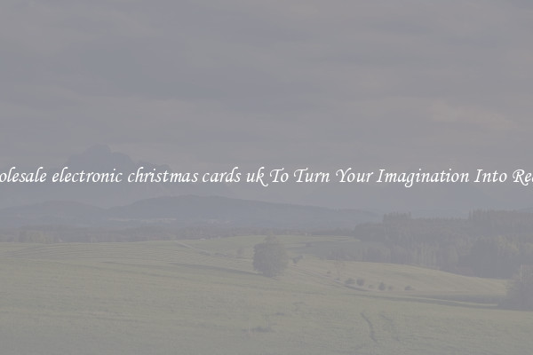 Wholesale electronic christmas cards uk To Turn Your Imagination Into Reality