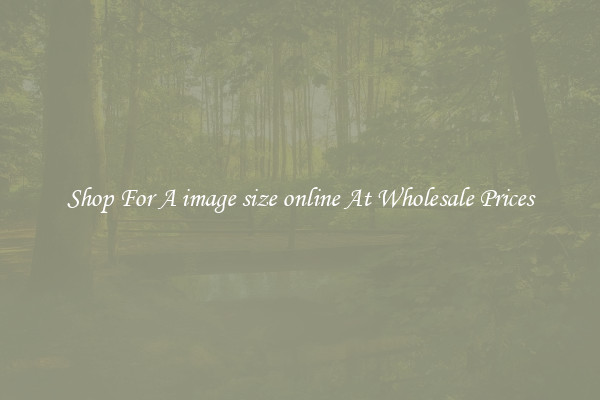 Shop For A image size online At Wholesale Prices