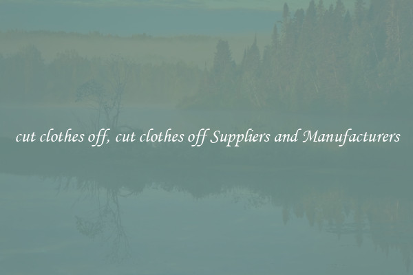 cut clothes off, cut clothes off Suppliers and Manufacturers