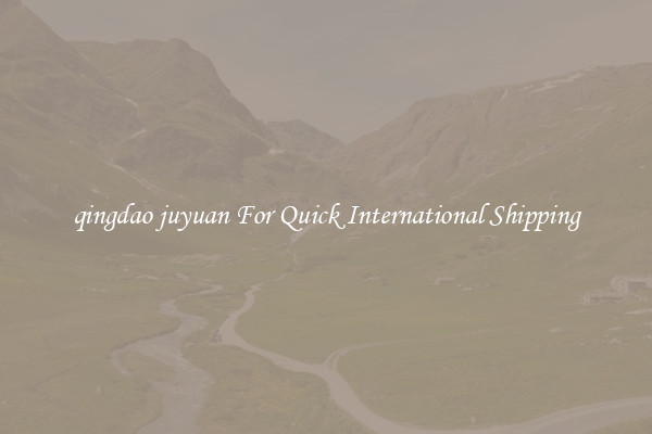 qingdao juyuan For Quick International Shipping