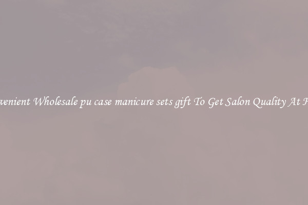 Convenient Wholesale pu case manicure sets gift To Get Salon Quality At Home